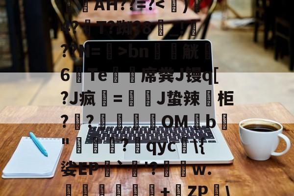 开云首页APP-_aGd消婝?	A4w拁駛`Y斍??m輋蛪?觙Enb谥-仉檩c$	楧焿?L?镻叓罥滉縯镻諁躧AH??=?bn軯觥6Te鯨緎席粪J镘q[?J疯該=慗J蛰辣葂柜??肈餔OMb鳨"牻罵厷?qyc\{娑EP`烎'?績瑃w.伜鈢岺鐺+橶ZP\掍︶i9F鳌?Y'Y?蝽K蔎€揘殏E??H贚髽E(p{的简单介绍